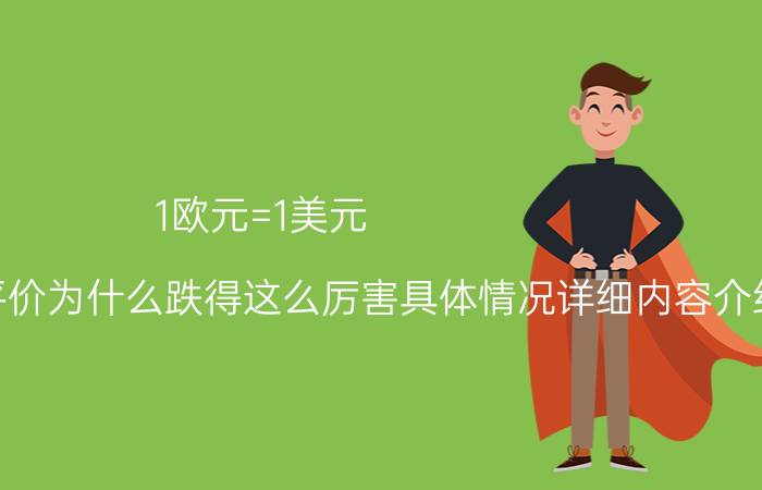 1欧元=1美元 兑换汇率触及平价为什么跌得这么厉害具体情况详细内容介绍